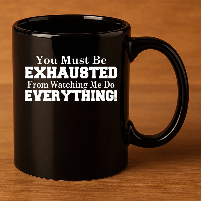You Must Be Exhausted From Watching Me Do EVERYTHING! 11oz C Handle Ceramic Mug