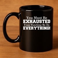 You Must Be Exhausted From Watching Me Do EVERYTHING! 11oz C Handle Ceramic Mug