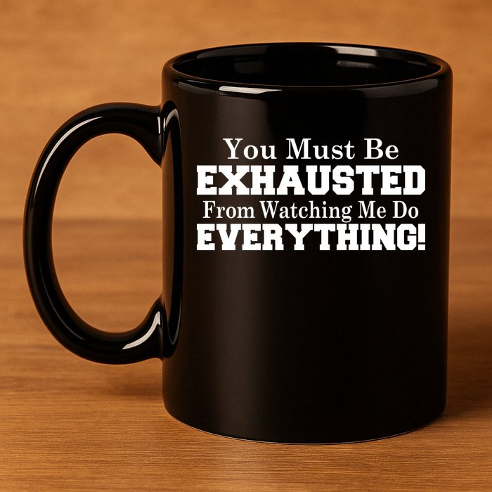 You Must Be Exhausted From Watching Me Do EVERYTHING! 11oz C Handle Ceramic Mug