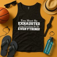 You Must Be Exhausted From Watching Me Do EVERYTHING! Tank Top