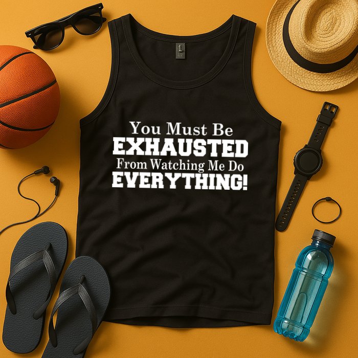 You Must Be Exhausted From Watching Me Do EVERYTHING! Tank Top