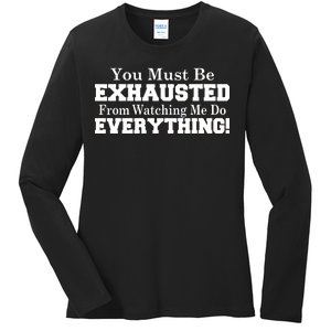 You Must Be Exhausted From Watching Me Do EVERYTHING! Ladies Long Sleeve Shirt