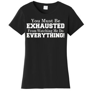 You Must Be Exhausted From Watching Me Do EVERYTHING! Women's T-Shirt