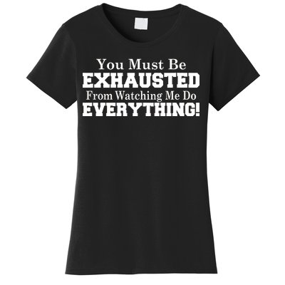 You Must Be Exhausted From Watching Me Do EVERYTHING! Women's T-Shirt