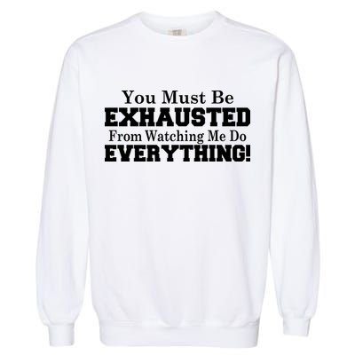 You Must Be Exhausted From Watching Me Do EVERYTHING! Garment-Dyed Sweatshirt