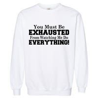You Must Be Exhausted From Watching Me Do EVERYTHING! Garment-Dyed Sweatshirt