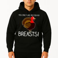 You Only Like Me For My Breasts Thanksgiving Turkey Hoodie