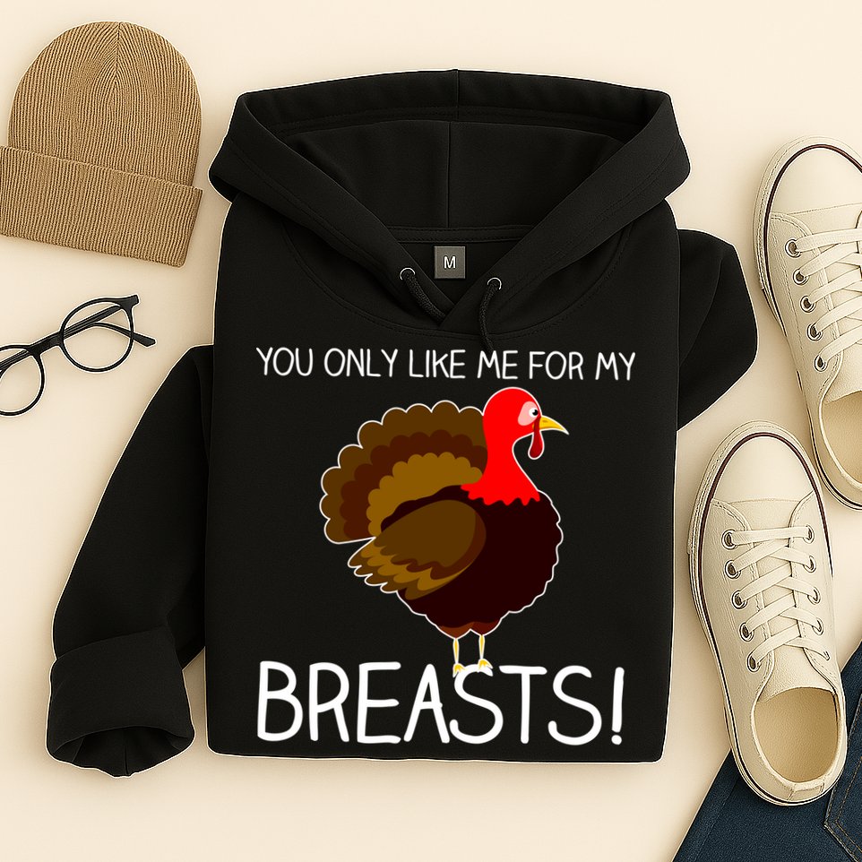 You Only Like Me For My Breasts Thanksgiving Turkey Hoodie