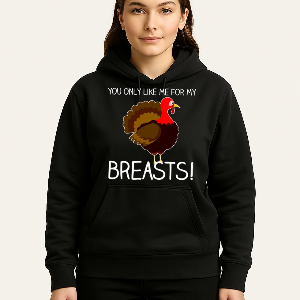 You Only Like Me For My Breasts Thanksgiving Turkey Hoodie