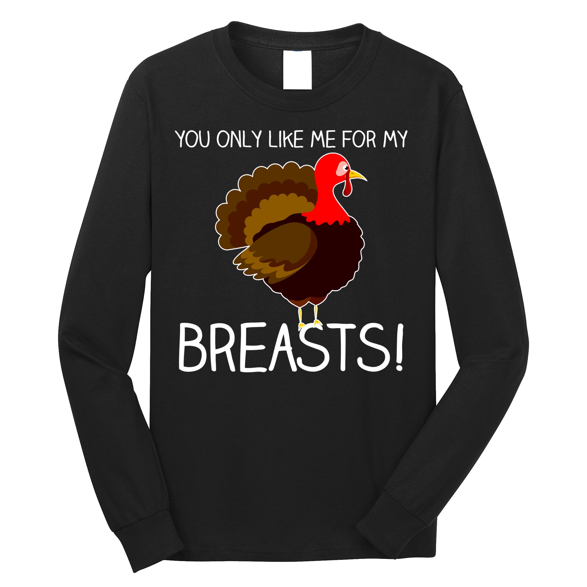 You Only Like Me For My Breasts Thanksgiving Turkey Long Sleeve Shirt