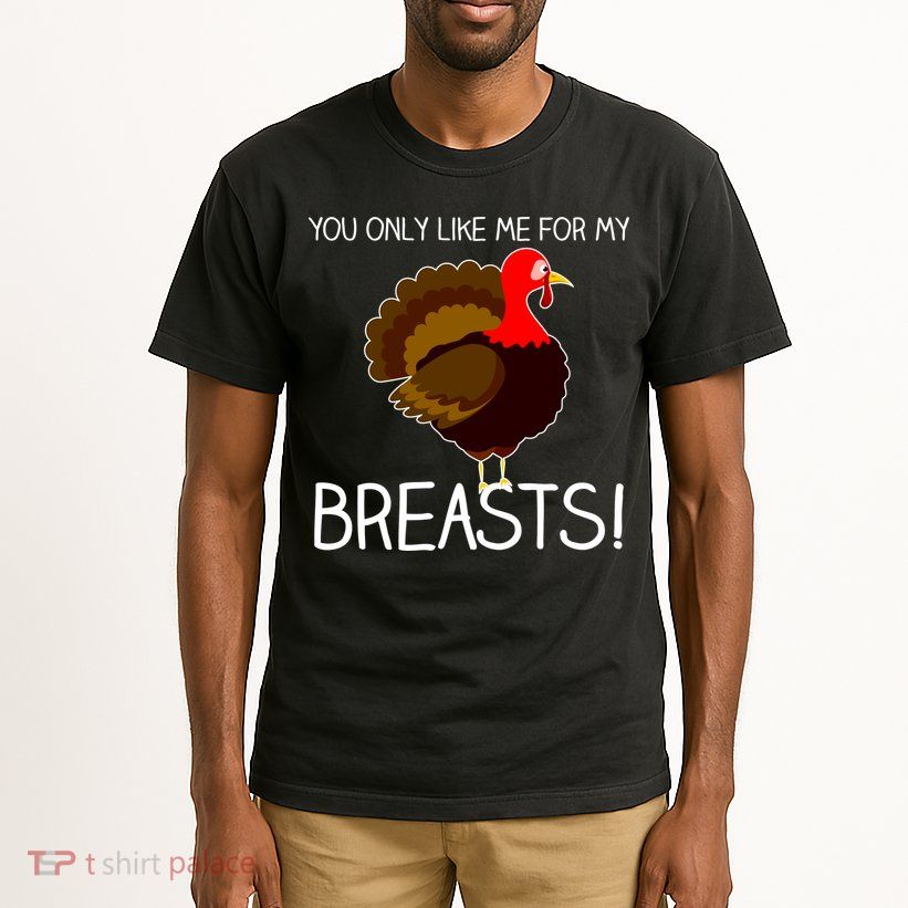 You Only Like Me For My Breasts Thanksgiving Turkey Tall T-Shirt