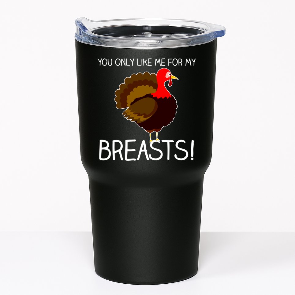 You Only Like Me For My Breasts Thanksgiving Turkey Tumbler