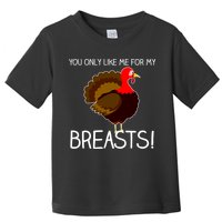 You Only Like Me For My Breasts Thanksgiving Turkey Toddler T-Shirt