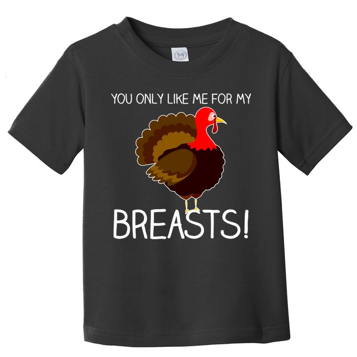 You Only Like Me For My Breasts Thanksgiving Turkey Toddler T-Shirt