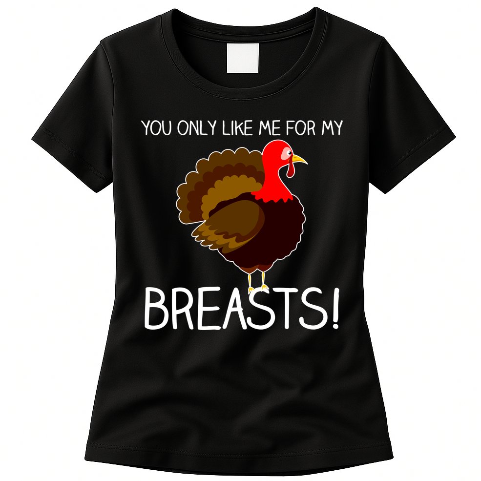 You Only Like Me For My Breasts Thanksgiving Turkey Womens T-Shirt