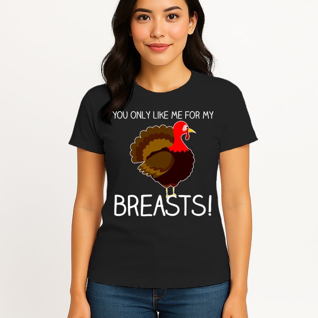 You Only Like Me For My Breasts Thanksgiving Turkey Womens T-Shirt