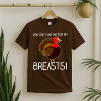 You Only Like Me For My Breasts Thanksgiving Turkey T-Shirt