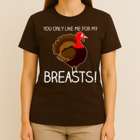 You Only Like Me For My Breasts Thanksgiving Turkey T-Shirt