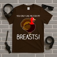 You Only Like Me For My Breasts Thanksgiving Turkey T-Shirt