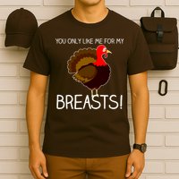 You Only Like Me For My Breasts Thanksgiving Turkey T-Shirt