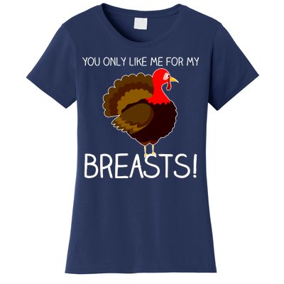 You Only Like Me For My Breasts Thanksgiving Turkey Women's T-Shirt