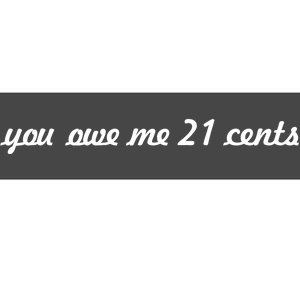 You Owe Me 21 Cents Scrip Text Bumper Sticker