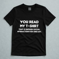 You Read My Tee Shirt That's Enough Social Interaction For a Day T-Shirt