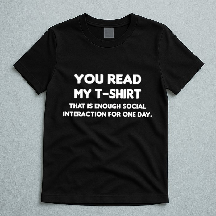 You Read My Tee Shirt That's Enough Social Interaction For a Day T-Shirt