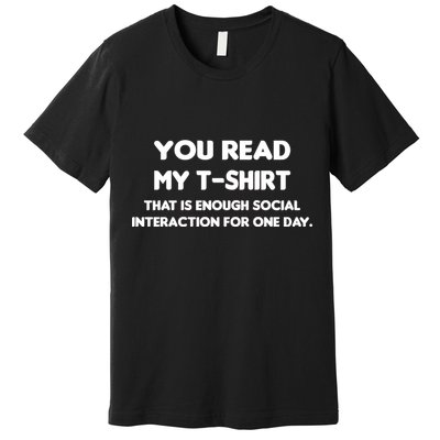 You Read My Tee Shirt That's Enough Social Interaction For a Day Premium T-Shirt