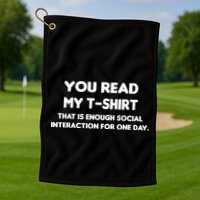 You Read My Tee Shirt That's Enough Social Interaction For a Day Golf Towel