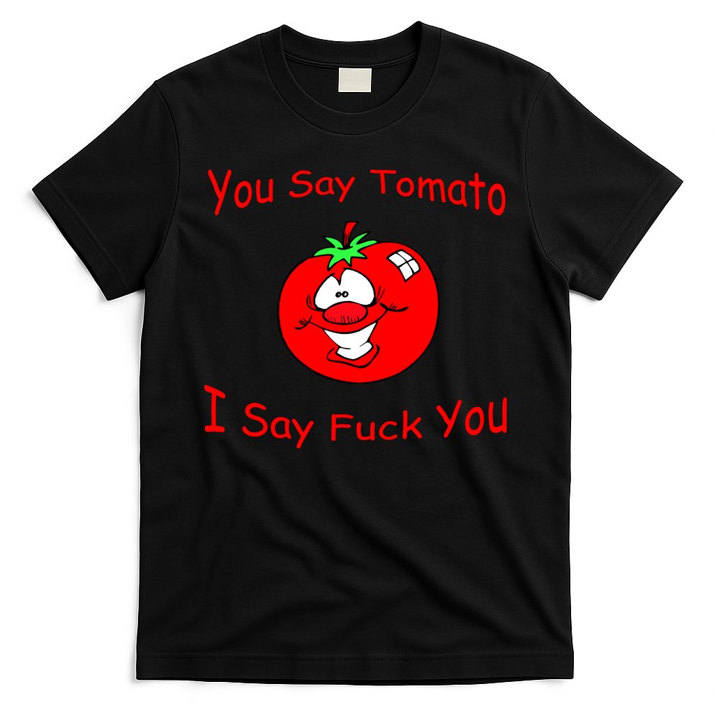 You Say Tomato I Say Fuck You T-Shirt