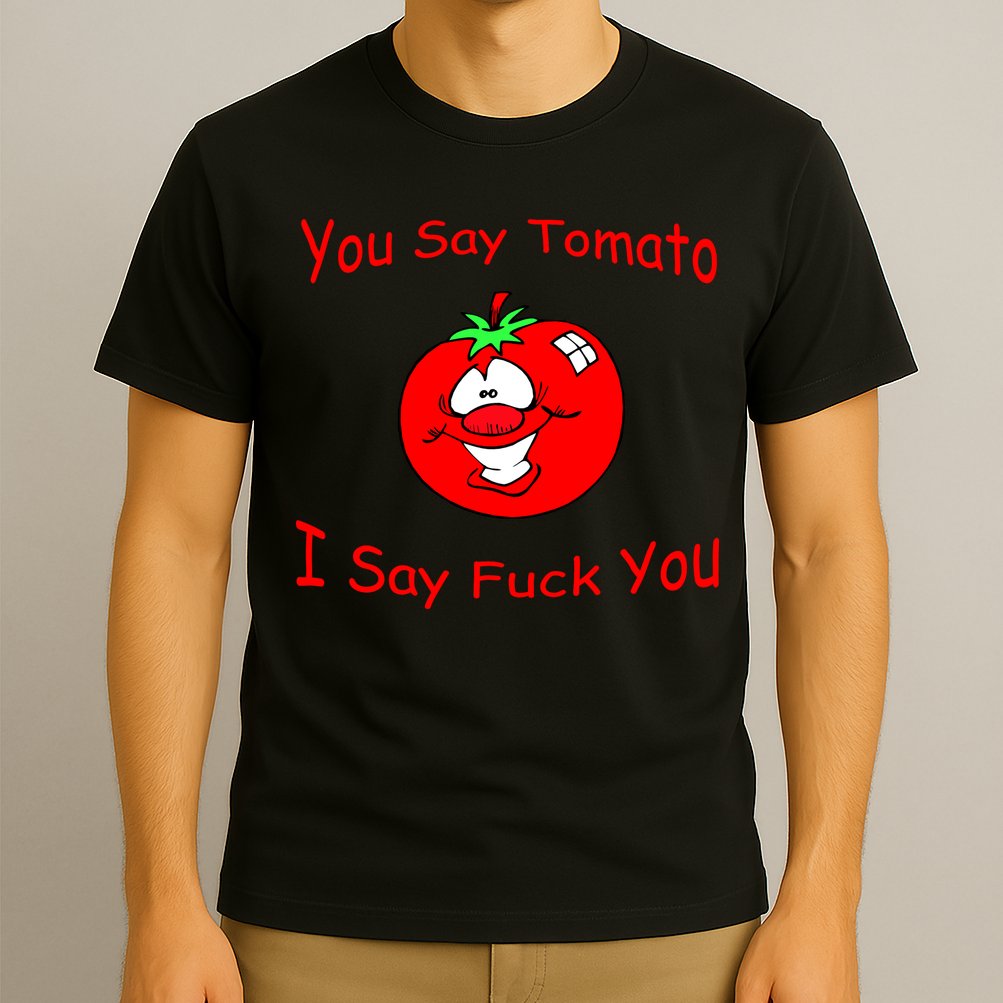 You Say Tomato I Say Fuck You T-Shirt