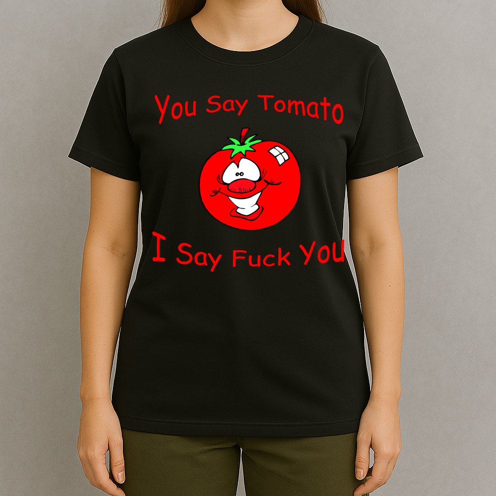 You Say Tomato I Say Fuck You T-Shirt