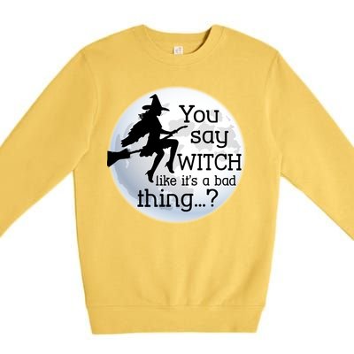 You Say Witch Like It's A Bad Thing Premium Crewneck Sweatshirt