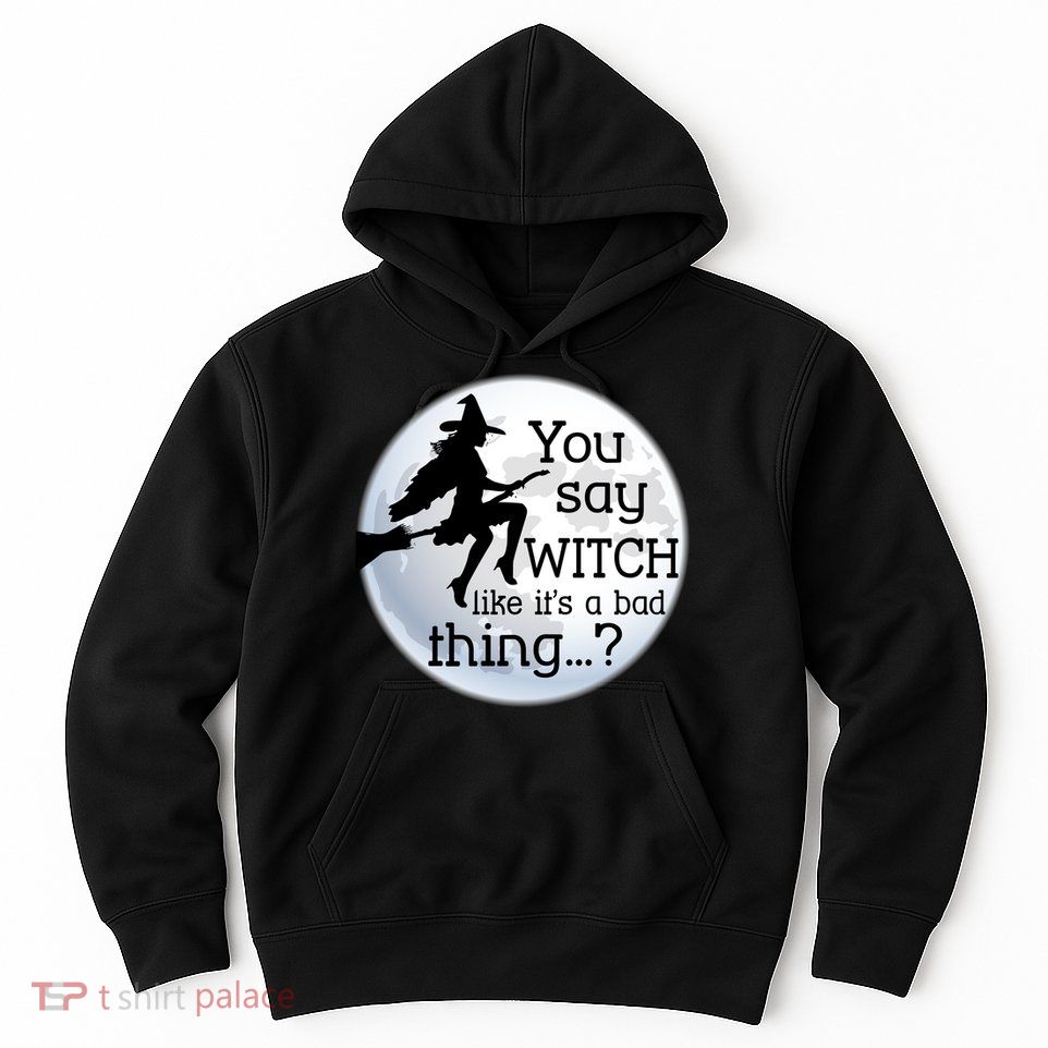 You Say Witch Like It's A Bad Thing Hoodie