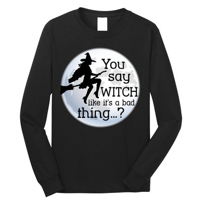 You Say Witch Like It's A Bad Thing Long Sleeve Shirt