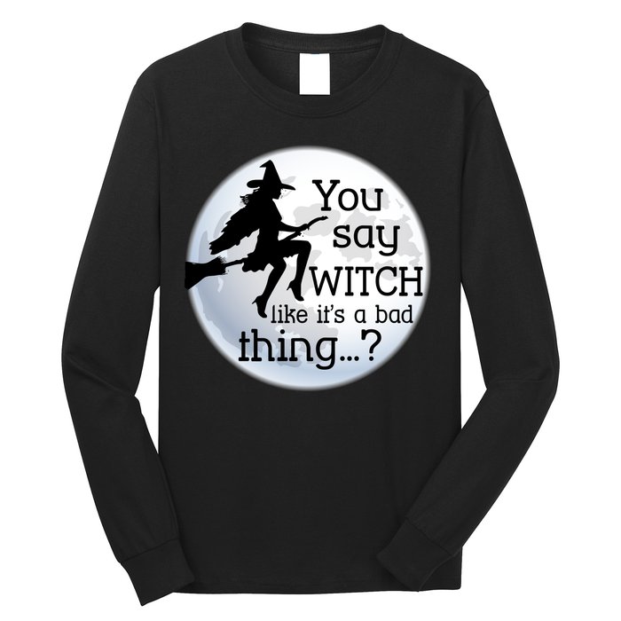 You Say Witch Like It's A Bad Thing Long Sleeve Shirt