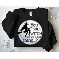 You Say Witch Like It's A Bad Thing Sweatshirt