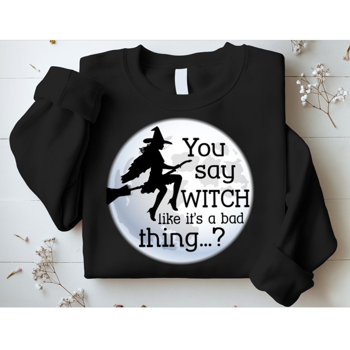 You Say Witch Like It's A Bad Thing Sweatshirt