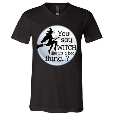 You Say Witch Like It's A Bad Thing V-Neck T-Shirt