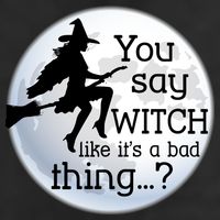 You Say Witch Like It's A Bad Thing Tumbler