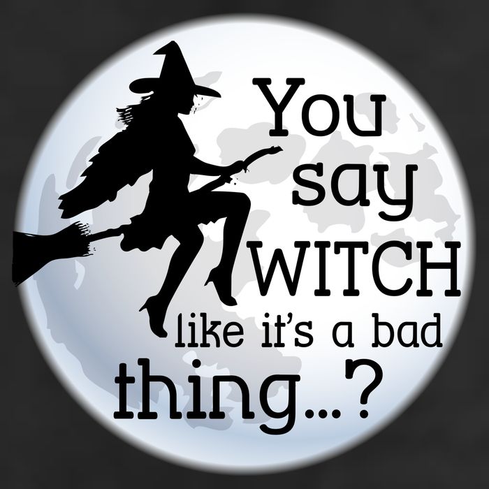 You Say Witch Like It's A Bad Thing Tumbler