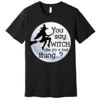 You Say Witch Like It's A Bad Thing Premium T-Shirt