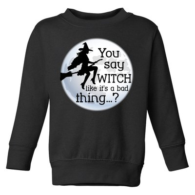 You Say Witch Like It's A Bad Thing Toddler Sweatshirt