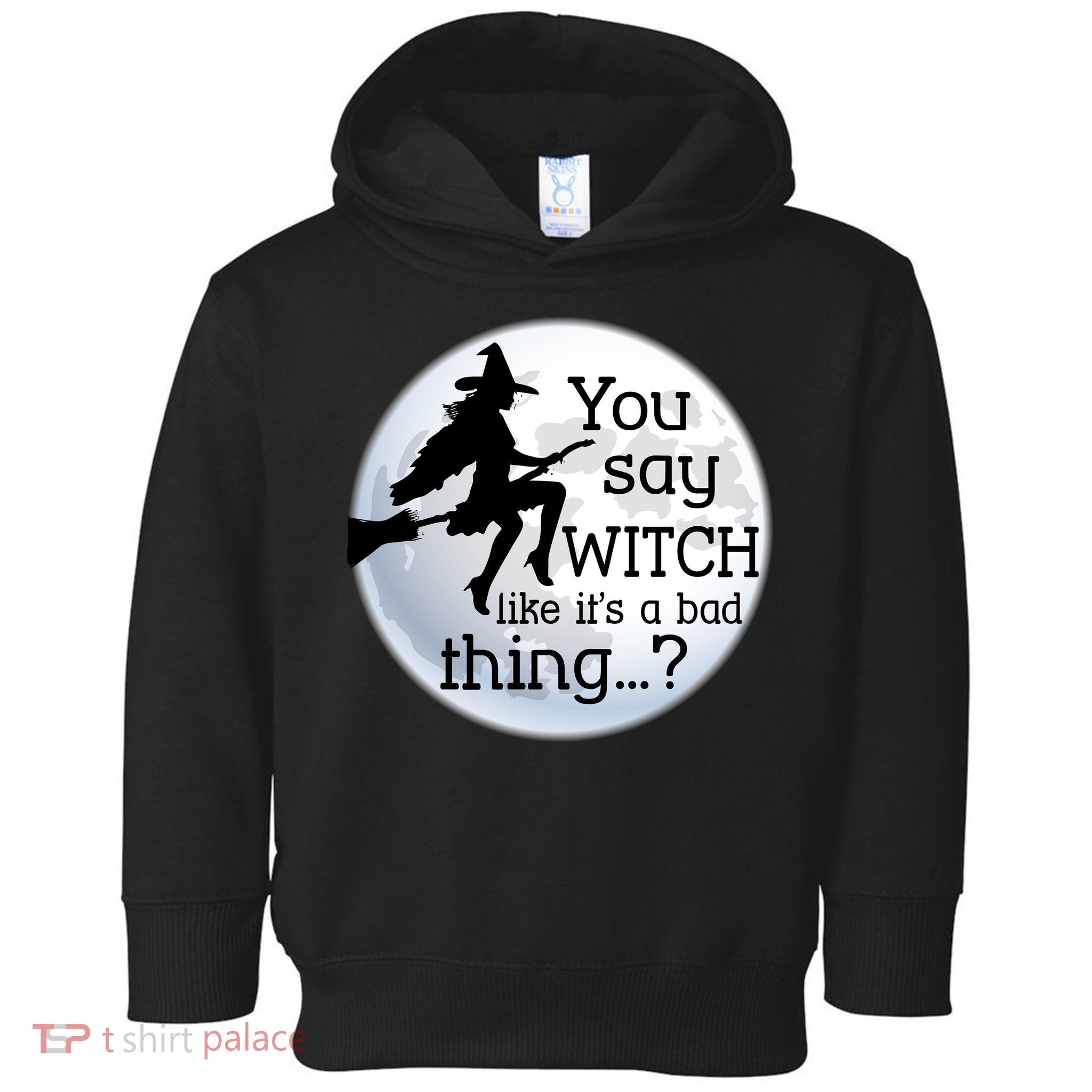 You Say Witch Like It's A Bad Thing Toddler Hoodie