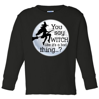 You Say Witch Like It's A Bad Thing Toddler Long Sleeve Shirt