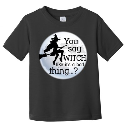 You Say Witch Like It's A Bad Thing Toddler T-Shirt