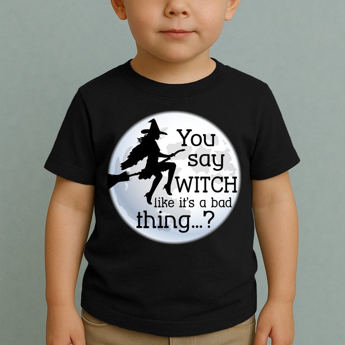 You Say Witch Like It's A Bad Thing Toddler T-Shirt