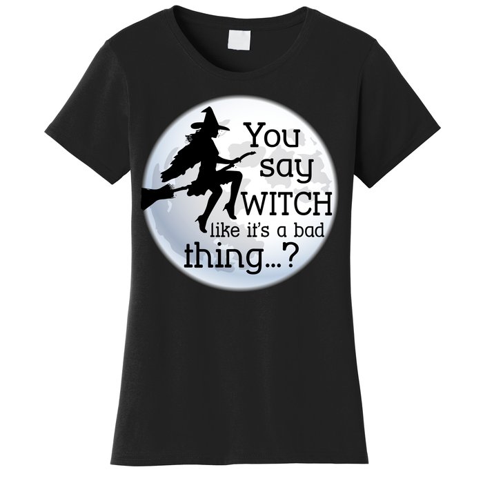 You Say Witch Like It's A Bad Thing Women's T-Shirt