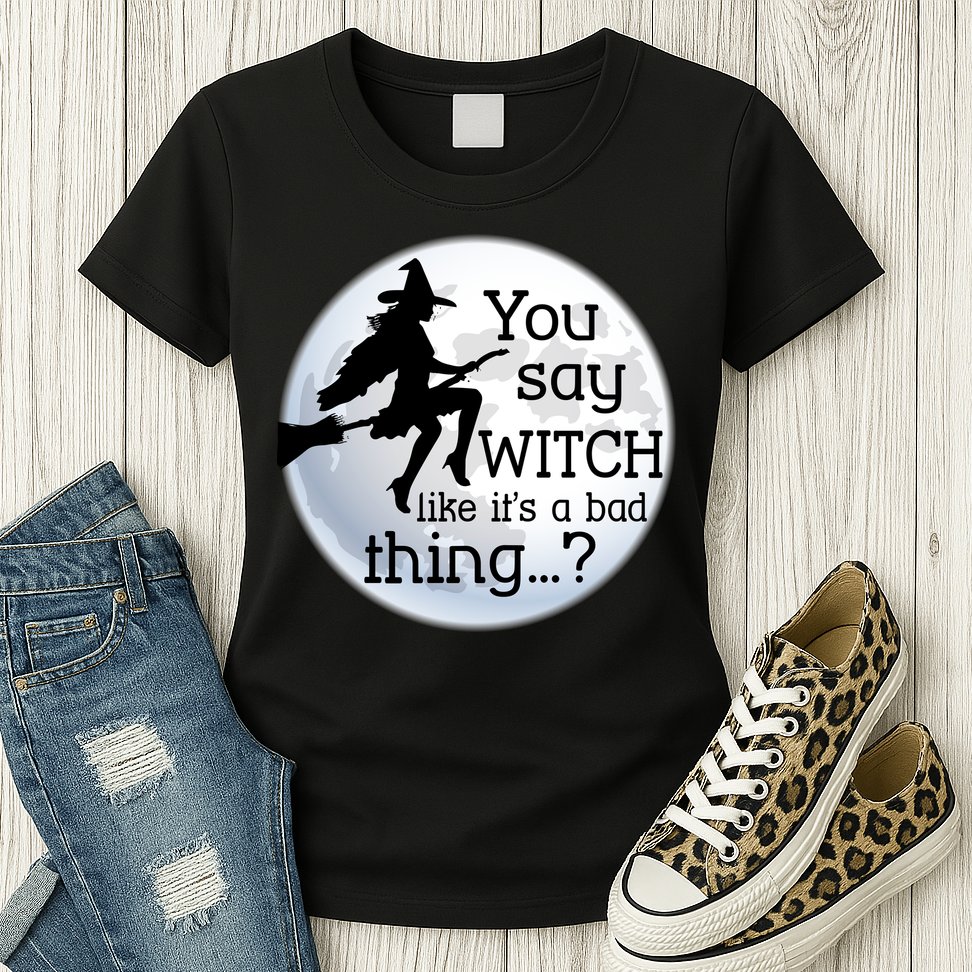 You Say Witch Like It's A Bad Thing Womens T-Shirt